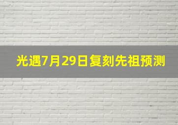 光遇7月29日复刻先祖预测