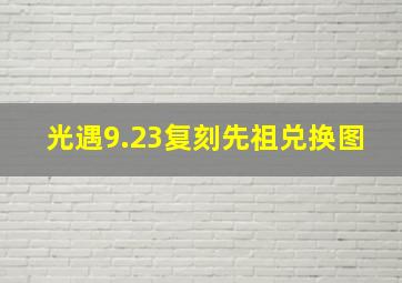 光遇9.23复刻先祖兑换图