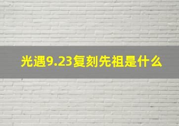 光遇9.23复刻先祖是什么