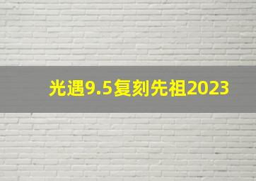 光遇9.5复刻先祖2023