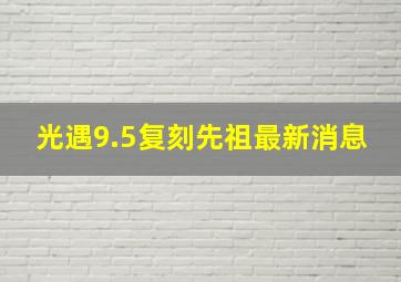 光遇9.5复刻先祖最新消息