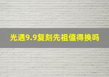 光遇9.9复刻先祖值得换吗