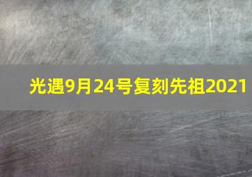 光遇9月24号复刻先祖2021