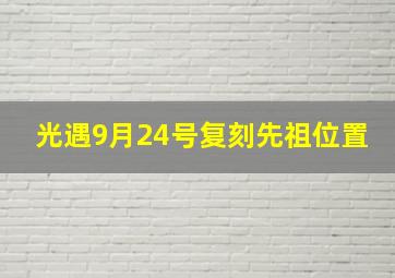 光遇9月24号复刻先祖位置