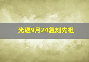 光遇9月24复刻先祖