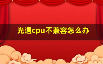 光遇cpu不兼容怎么办