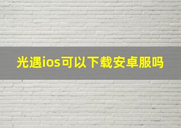 光遇ios可以下载安卓服吗