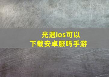 光遇ios可以下载安卓服吗手游