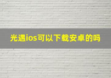 光遇ios可以下载安卓的吗