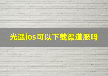 光遇ios可以下载渠道服吗