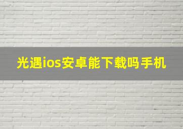 光遇ios安卓能下载吗手机