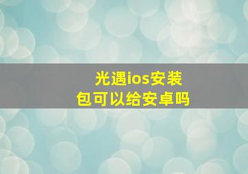 光遇ios安装包可以给安卓吗