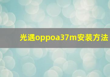 光遇oppoa37m安装方法