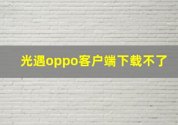 光遇oppo客户端下载不了