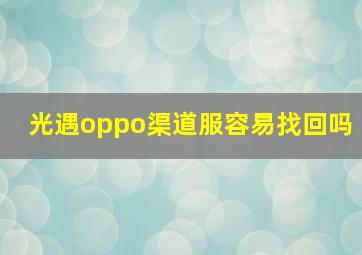 光遇oppo渠道服容易找回吗