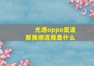 光遇oppo渠道服换绑流程是什么