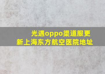 光遇oppo渠道服更新上海东方航空医院地址