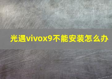 光遇vivox9不能安装怎么办