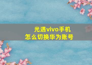 光遇vivo手机怎么切换华为账号