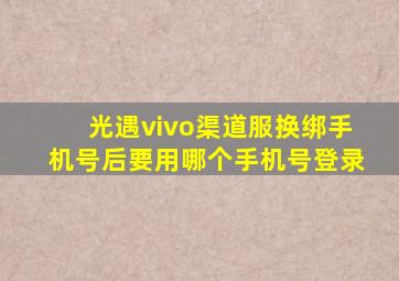 光遇vivo渠道服换绑手机号后要用哪个手机号登录