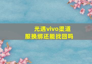 光遇vivo渠道服换绑还能找回吗