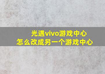 光遇vivo游戏中心怎么改成另一个游戏中心