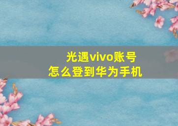 光遇vivo账号怎么登到华为手机