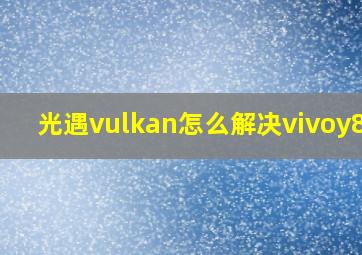 光遇vulkan怎么解决vivoy83a