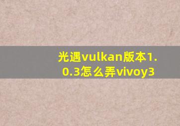 光遇vulkan版本1.0.3怎么弄vivoy3