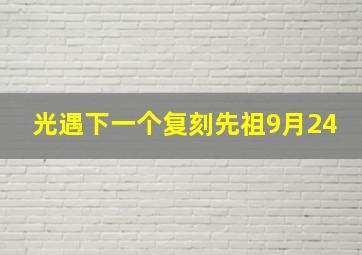 光遇下一个复刻先祖9月24