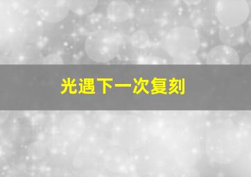 光遇下一次复刻