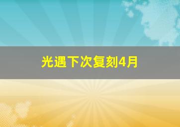 光遇下次复刻4月