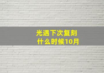 光遇下次复刻什么时候10月