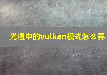 光遇中的vulkan模式怎么弄