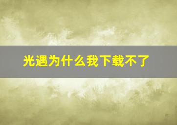 光遇为什么我下载不了