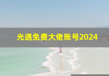 光遇免费大佬账号2024