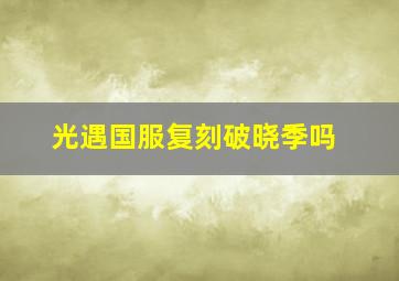 光遇国服复刻破晓季吗