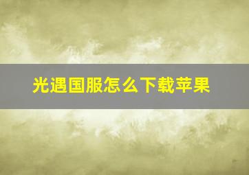 光遇国服怎么下载苹果