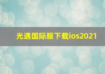 光遇国际服下载ios2021