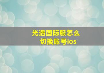 光遇国际服怎么切换账号ios