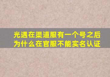 光遇在渠道服有一个号之后为什么在官服不能实名认证