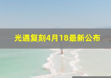 光遇复刻4月18最新公布