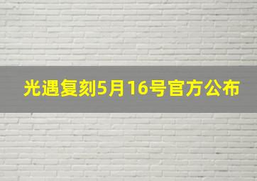 光遇复刻5月16号官方公布