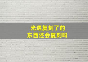 光遇复刻了的东西还会复刻吗