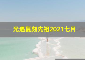 光遇复刻先祖2021七月