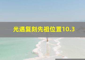 光遇复刻先祖位置10.3