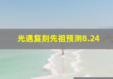 光遇复刻先祖预测8.24