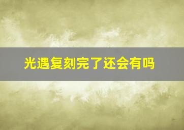 光遇复刻完了还会有吗