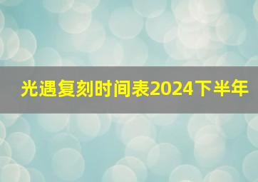 光遇复刻时间表2024下半年