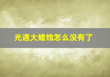 光遇大蜡烛怎么没有了